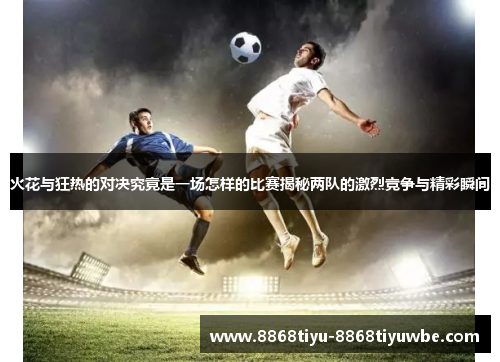 火花与狂热的对决究竟是一场怎样的比赛揭秘两队的激烈竞争与精彩瞬间