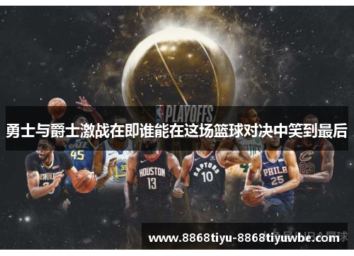 勇士与爵士激战在即谁能在这场篮球对决中笑到最后